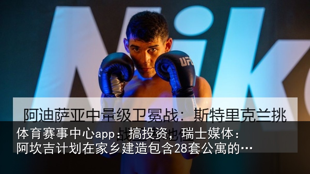 体育赛事中心app:搞投资,瑞士媒体:阿坎吉计划在家乡建造包含28套公寓的住宅